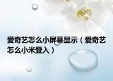 爱奇艺怎么小屏幕显示（爱奇艺怎么小米登入）