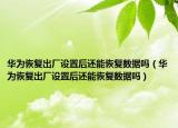 华为恢复出厂设置后还能恢复数据吗（华为恢复出厂设置后还能恢复数据吗）