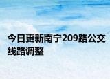 今日更新南宁209路公交线路调整