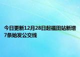 今日更新12月28日起福田站新增7条始发公交线