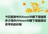 今日更新中兴Axon30屏下至臻版多少钱中兴Axon30屏下至臻版这款手机的价格