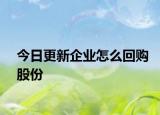 今日更新企业怎么回购股份