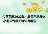 今日更新2022年小暑节气吃什么 小暑节气相关诗句有哪些