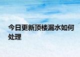 今日更新顶楼漏水如何处理