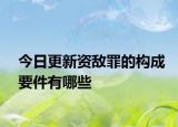 今日更新资敌罪的构成要件有哪些