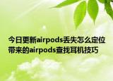 今日更新airpods丢失怎么定位带来的airpods查找耳机技巧