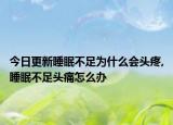 今日更新睡眠不足为什么会头疼,睡眠不足头痛怎么办