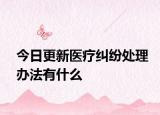 今日更新医疗纠纷处理办法有什么