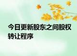 今日更新股东之间股权转让程序