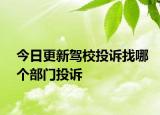 今日更新驾校投诉找哪个部门投诉