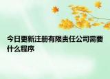今日更新注册有限责任公司需要什么程序