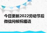 今日更新2022劳动节后微信问候祝福语