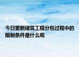 今日更新建筑工程分包过程中的限制条件是什么呢