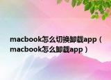 macbook怎么切换卸载app（macbook怎么卸载app）