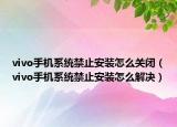 vivo手机系统禁止安装怎么关闭（vivo手机系统禁止安装怎么解决）