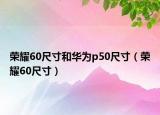 荣耀60尺寸和华为p50尺寸（荣耀60尺寸）