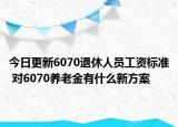 今日更新6070退休人员工资标准 对6070养老金有什么新方案