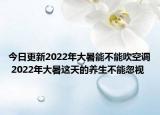 今日更新2022年大暑能不能吹空调 2022年大暑这天的养生不能忽视