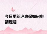 今日更新沪惠保如何申请理赔