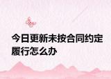 今日更新未按合同约定履行怎么办