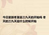 今日更新冬至是三九天的开始吗 冬天的三九天是什么时候开始