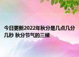 今日更新2022年秋分是几点几分几秒 秋分节气的三候