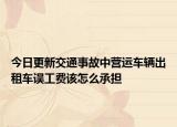 今日更新交通事故中营运车辆出租车误工费该怎么承担