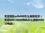 索尼耳机wfh800怎么连接蓝牙（索尼WH-H800耳机怎么连接WIN10电脑）
