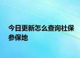 今日更新怎么查询社保参保地