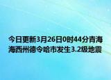 今日更新3月26日0时44分青海海西州德令哈市发生3.2级地震