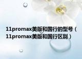 11promax美版和国行的型号（11promax美版和国行区别）
