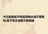 今日更新蚊子咬后透明水泡不用管吗,蚊子包水泡要不要挑破