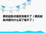 腾讯超前点播买完看不了（腾讯超前点播为什么买了看不了）