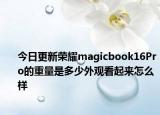 今日更新荣耀magicbook16Pro的重量是多少外观看起来怎么样