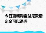 今日更新淘宝付尾款后定金可以退吗
