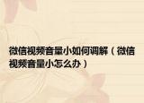 微信视频音量小如何调解（微信视频音量小怎么办）
