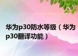 华为p30防水等级（华为p30翻译功能）