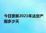 今日更新2021年法定产假多少天