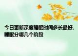 今日更新深度睡眠时间多长最好,睡眠分哪几个阶段