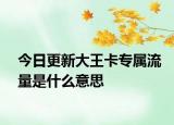 今日更新大王卡专属流量是什么意思