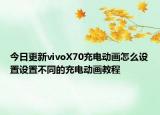 今日更新vivoX70充电动画怎么设置设置不同的充电动画教程