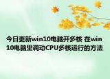 今日更新win10电脑开多核 在win10电脑里调动CPU多核运行的方法