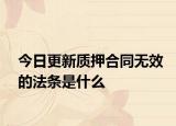 今日更新质押合同无效的法条是什么