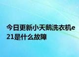 今日更新小天鹅洗衣机e21是什么故障
