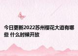 今日更新2022苏州樱花大道有哪些 什么时候开放