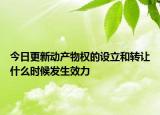 今日更新动产物权的设立和转让什么时候发生效力