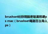 brushset绗斿埛鎬庝箞瀵煎叆ps mac（brushset笔刷怎么导入ps）