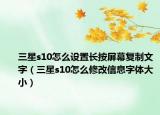 三星s10怎么设置长按屏幕复制文字（三星s10怎么修改信息字体大小）