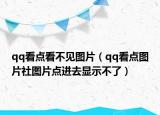 qq看点看不见图片（qq看点图片社图片点进去显示不了）