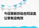 今日更新劳动合同没盖公章有没有效